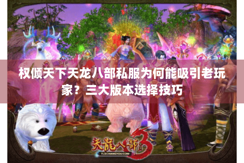 权倾天下天龙八部私服为何能吸引老玩家？三大版本选择技巧