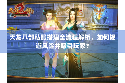 天龙八部私服搭建全流程解析，如何规避风险并吸引玩家？