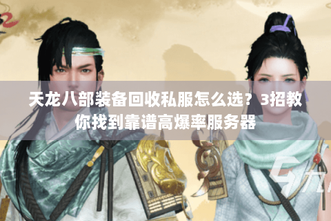 天龙八部装备回收私服怎么选？3招教你找到靠谱高爆率服务器