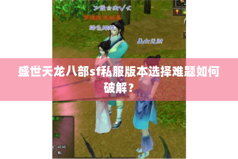 盛世天龙八部sf私服版本选择难题如何破解？