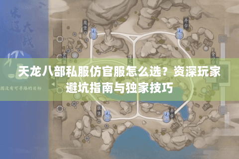天龙八部私服仿官服怎么选?资深玩家避坑指南与独家技巧 天龙八部私服仿官服怎么选?资深玩家避坑指南与独家技巧