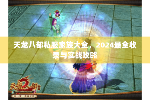 天龙八部私服家族大全，2024最全收录与实战攻略