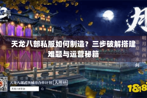 天龙八部私服如何制造?三步破解搭建难题与运营秘籍 天龙八部私服如何制造?三步破解搭建难题与运营秘籍