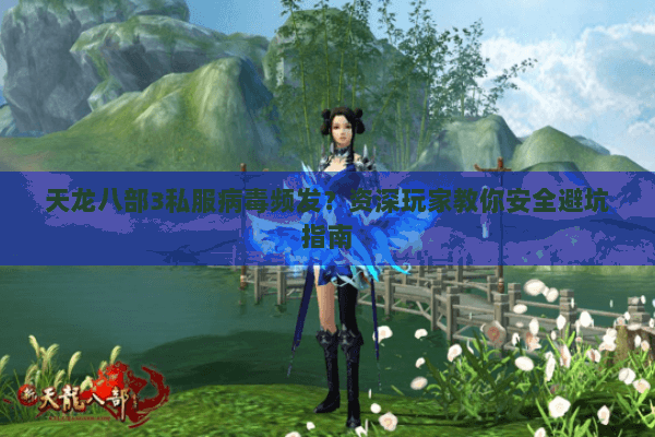 天龙八部3私服病毒频发？资深玩家教你安全避坑指南