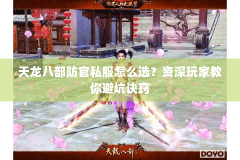 天龙八部防官私服怎么选？资深玩家教你避坑诀窍