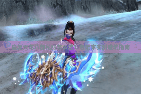 皇朝天龙八部私服怎么选？老玩家实测避坑指南