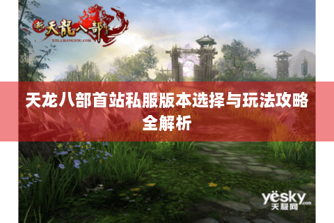 天龙八部首站私服版本选择与玩法攻略全解析