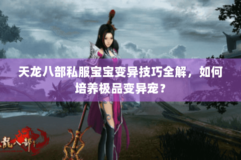 天龙八部私服宝宝变异技巧全解，如何培养极品变异宠？