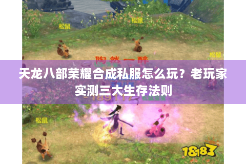 天龙八部荣耀合成私服怎么玩？老玩家实测三大生存法则