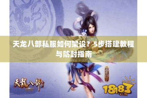 天龙八部私服如何架设？5步搭建教程与防封指南