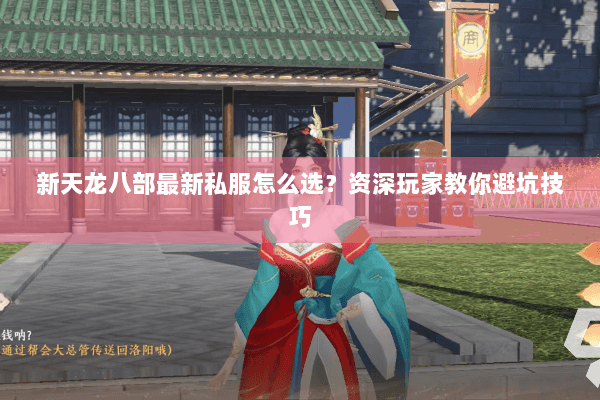 新天龙八部最新私服怎么选？资深玩家教你避坑技巧