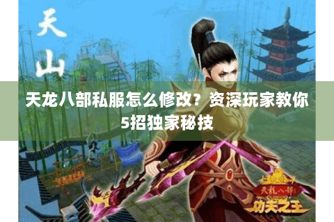 天龙八部私服怎么修改？资深玩家教你5招独家秘技