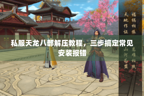 私服天龙八部解压教程，三步搞定常见安装报错