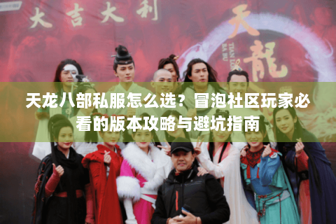 天龙八部私服怎么选？冒泡社区玩家必看的版本攻略与避坑指南