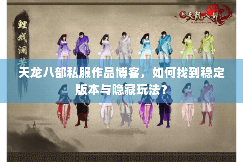 天龙八部私服作品博客，如何找到稳定版本与隐藏玩法？