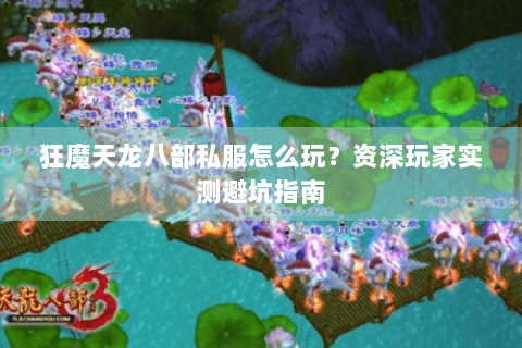 狂魔天龙八部私服怎么玩？资深玩家实测避坑指南