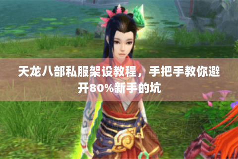 天龙八部私服架设教程，手把手教你避开80%新手的坑