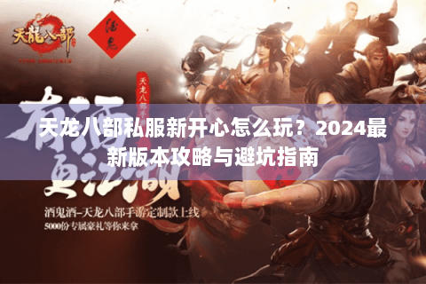 天龙八部私服新开心怎么玩？2024最新版本攻略与避坑指南
