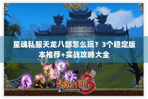 星魂私服天龙八部怎么玩？3个稳定版本推荐+实战攻略大全