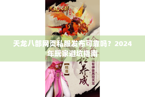 天龙八部网页私服发布可靠吗？2024年玩家避坑指南