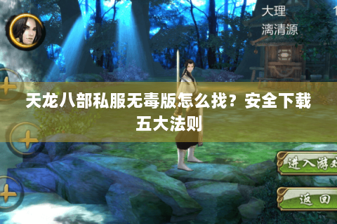 天龙八部私服无毒版怎么找？安全下载五大法则