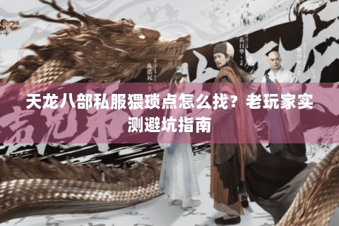 天龙八部私服猥琐点怎么找？老玩家实测避坑指南