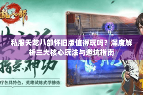私服天龙八部怀旧版值得玩吗?深度解析三大核心玩法与避坑指南 私服天龙八部怀旧版值得玩吗?深度解析三大核心玩法与避坑指南