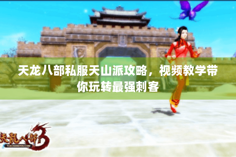 天龙八部私服天山派攻略，视频教学带你玩转最强刺客