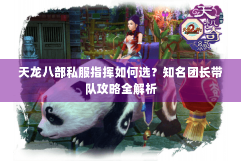 天龙八部私服指挥如何选？知名团长带队攻略全解析