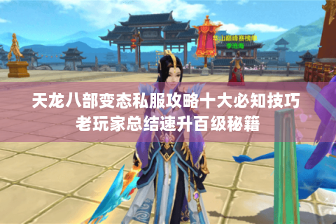 天龙八部变态私服攻略十大必知技巧 老玩家总结速升百级秘籍