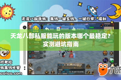天龙八部私服能玩的版本哪个最稳定？实测避坑指南
