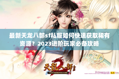 最新天龙八部sf私服如何快速获取稀有资源？2023进阶玩家必备攻略