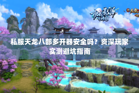 私服天龙八部多开器安全吗？资深玩家实测避坑指南