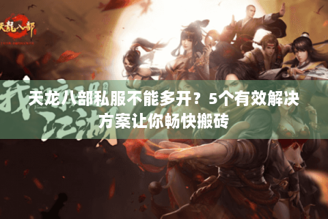 天龙八部私服不能多开？5个有效解决方案让你畅快搬砖