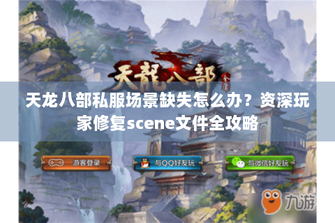 天龙八部私服场景缺失怎么办？资深玩家修复scene文件全攻略