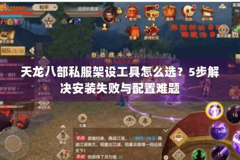 天龙八部私服架设工具怎么选？5步解决安装失败与配置难题