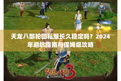 天龙八部轮回私服长久稳定吗？2024年避坑指南与保姆级攻略