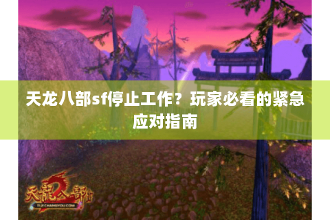 天龙八部sf停止工作？玩家必看的紧急应对指南
