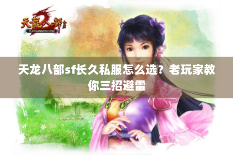 天龙八部sf长久私服怎么选？老玩家教你三招避雷