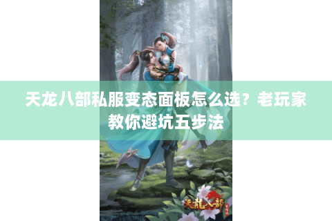 天龙八部私服变态面板怎么选？老玩家教你避坑五步法