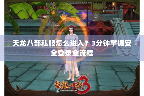 天龙八部私服怎么进入？3分钟掌握安全登录全流程