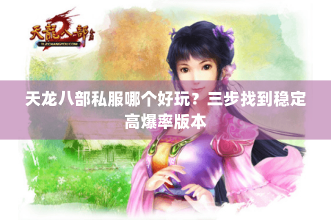 天龙八部私服哪个好玩？三步找到稳定高爆率版本