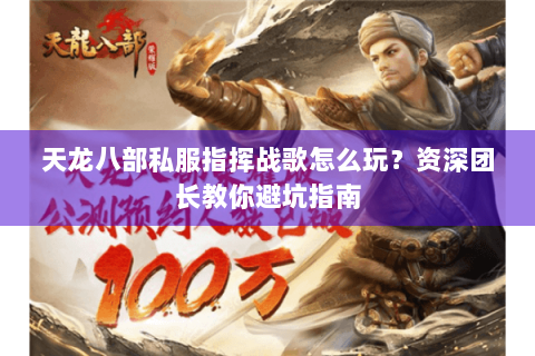 天龙八部私服指挥战歌怎么玩？资深团长教你避坑指南