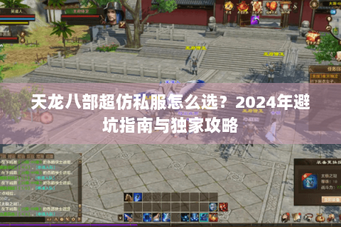 天龙八部超仿私服怎么选？2024年避坑指南与独家攻略