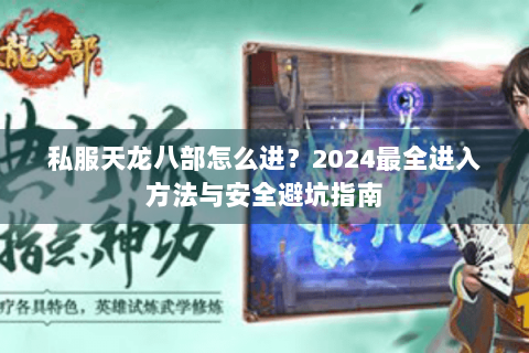 私服天龙八部怎么进？2024最全进入方法与安全避坑指南