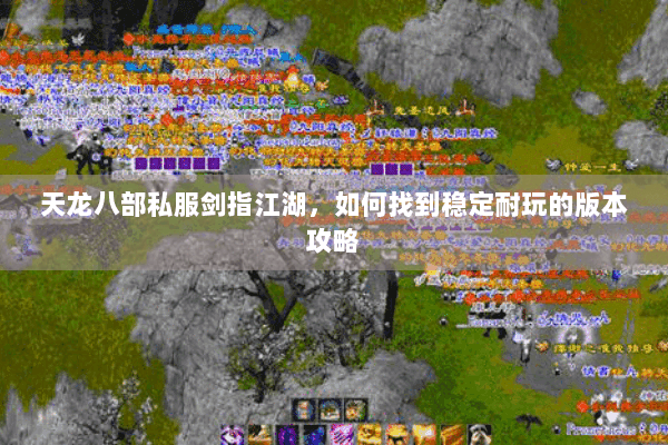 天龙八部私服剑指江湖，如何找到稳定耐玩的版本攻略