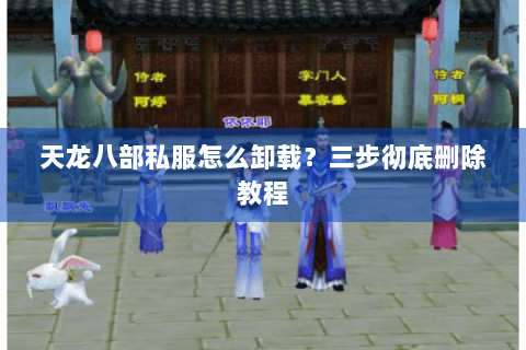 天龙八部私服怎么卸载？三步彻底删除教程