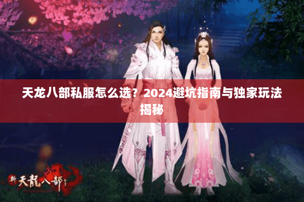 天龙八部私服怎么选？2024避坑指南与独家玩法揭秘