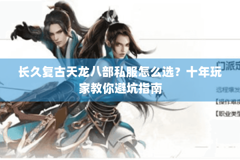 长久复古天龙八部私服怎么选？十年玩家教你避坑指南