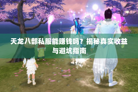 天龙八部私服能赚钱吗？揭秘真实收益与避坑指南